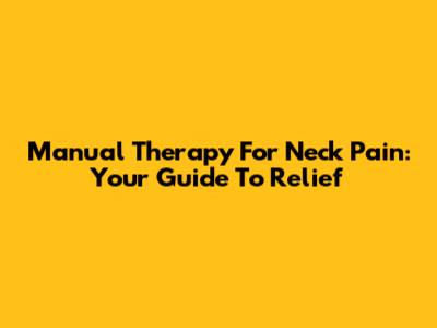 Manual Therapy For Neck Pain: Your Guide To Relief