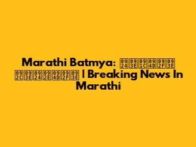 Marathi Batmya: ताज्या बातम्या | Breaking News In Marathi