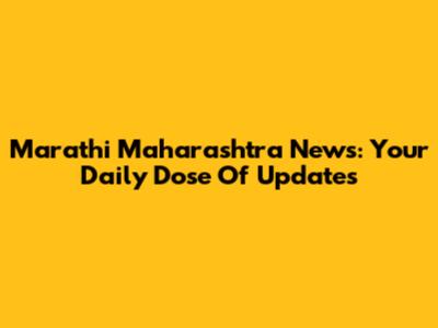 Marathi Maharashtra News: Your Daily Dose Of Updates