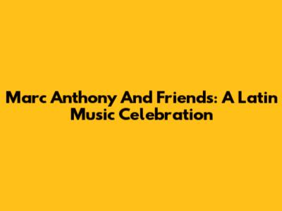 Marc Anthony And Friends: A Latin Music Celebration