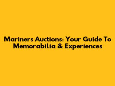 Mariners Auctions: Your Guide To Memorabilia & Experiences
