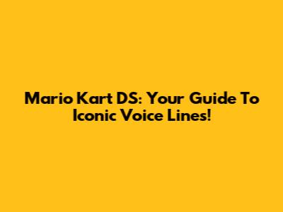 Mario Kart DS: Your Guide To Iconic Voice Lines!