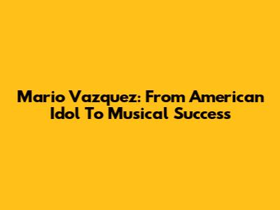 Mario Vazquez: From American Idol To Musical Success