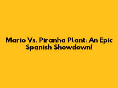 Mario Vs. Piranha Plant: An Epic Spanish Showdown!