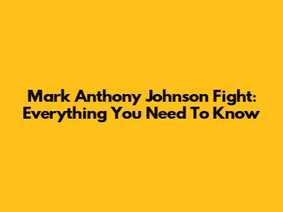 Mark Anthony Johnson Fight: Everything You Need To Know