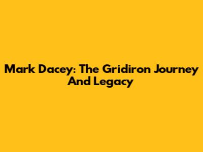 Mark Dacey: The Gridiron Journey And Legacy