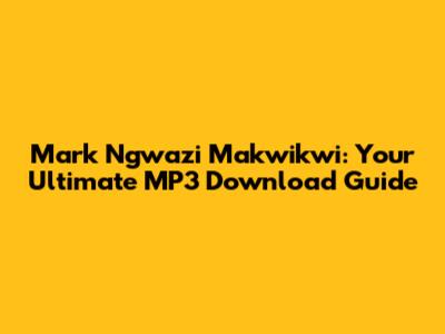 Mark Ngwazi Makwikwi: Your Ultimate MP3 Download Guide