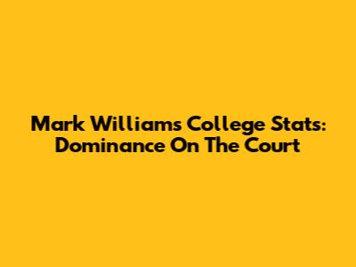Mark Williams College Stats: Dominance On The Court