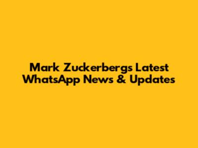 Mark Zuckerberg's Latest WhatsApp News & Updates
