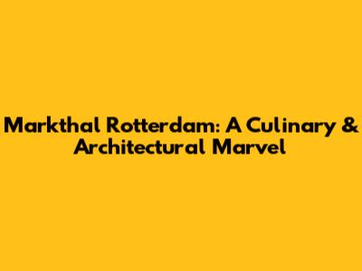 Markthal Rotterdam: A Culinary & Architectural Marvel