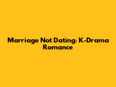 Marriage Not Dating: K-Drama Romance