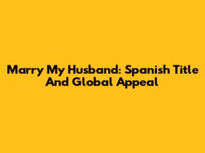 Marry My Husband: Spanish Title And Global Appeal