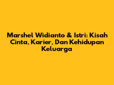 Marshel Widianto & Istri: Kisah Cinta, Karier, Dan Kehidupan Keluarga