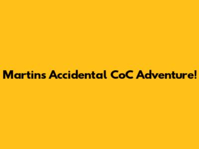Martin's Accidental CoC Adventure!
