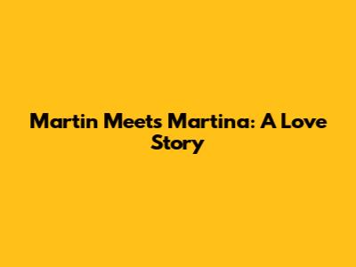 Martin Meets Martina: A Love Story