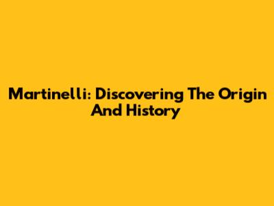 Martinelli: Discovering The Origin And History