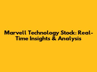 Marvell Technology Stock: Real-Time Insights & Analysis