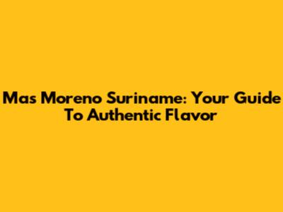 Mas Moreno Suriname: Your Guide To Authentic Flavor