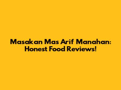 Masakan Mas Arif Manahan: Honest Food Reviews!