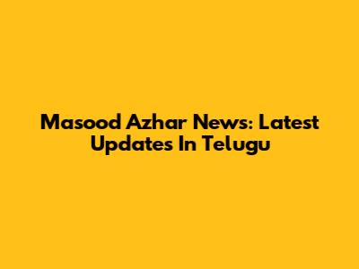 Masood Azhar News: Latest Updates In Telugu