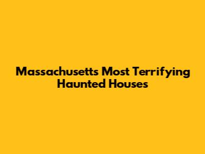 Massachusetts' Most Terrifying Haunted Houses