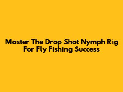 Master The Drop Shot Nymph Rig For Fly Fishing Success