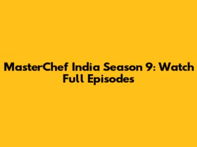 MasterChef India Season 9: Watch Full Episodes