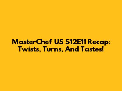 MasterChef US S12E11 Recap: Twists, Turns, And Tastes!