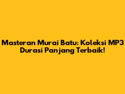 Masteran Murai Batu: Koleksi MP3 Durasi Panjang Terbaik!