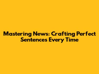 Mastering 'News': Crafting Perfect Sentences Every Time