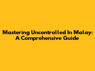 Mastering 'Uncontrolled' In Malay: A Comprehensive Guide