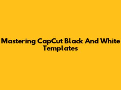 Mastering CapCut Black And White Templates