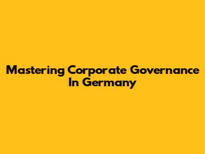 Mastering Corporate Governance In Germany