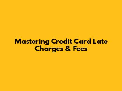 Mastering Credit Card Late Charges & Fees