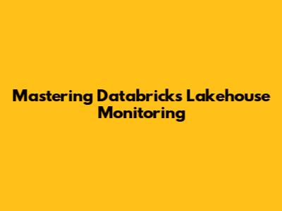 Mastering Databricks Lakehouse Monitoring