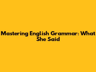 Mastering English Grammar: What She Said