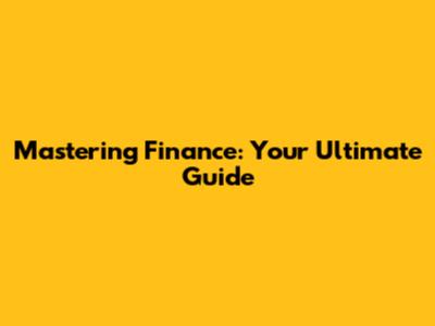 Mastering Finance: Your Ultimate Guide
