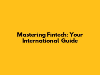 Mastering Fintech: Your International Guide