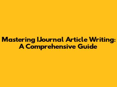 Mastering IJournal Article Writing: A Comprehensive Guide