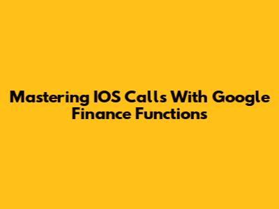 Mastering IOS Calls With Google Finance Functions