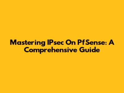 Mastering IPsec On PfSense: A Comprehensive Guide
