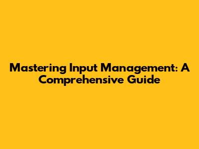 Mastering Input Management: A Comprehensive Guide