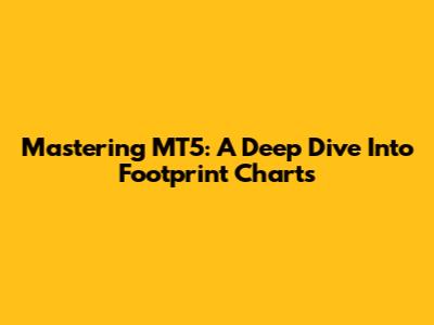 Mastering MT5: A Deep Dive Into Footprint Charts
