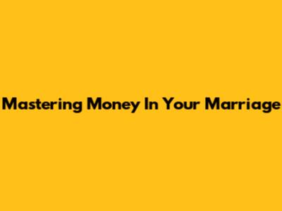 Mastering Money In Your Marriage
