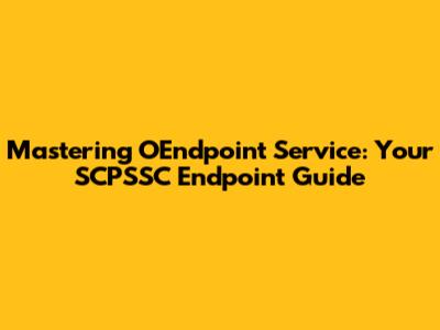 Mastering OEndpoint Service: Your SCPSSC Endpoint Guide