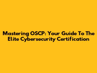 Mastering OSCP: Your Guide To The Elite Cybersecurity Certification