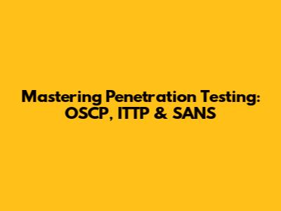 Mastering Penetration Testing: OSCP, ITTP & SANS