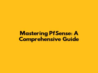 Mastering PfSense: A Comprehensive Guide