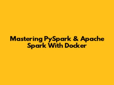 Mastering PySpark & Apache Spark With Docker