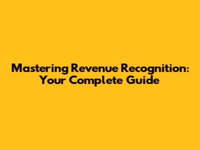 Mastering Revenue Recognition: Your Complete Guide